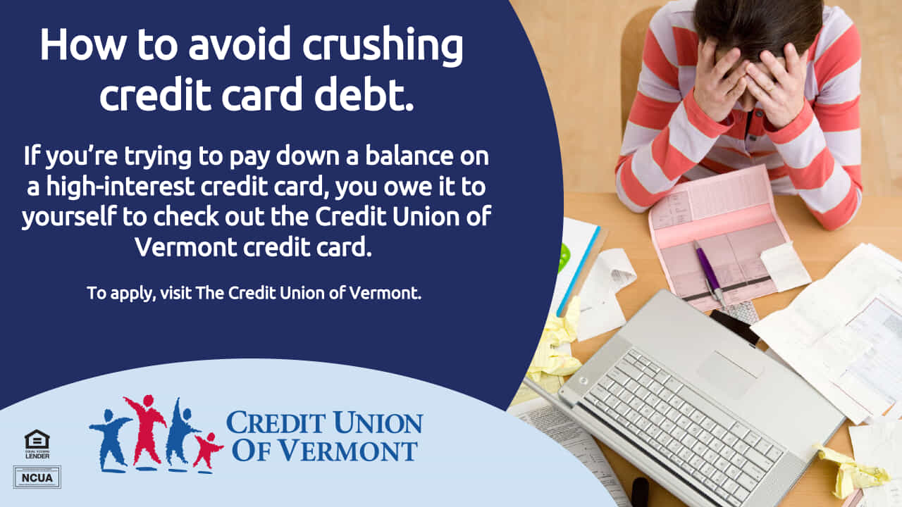 How to avoid crushing credit card debt.
If you're trying to pay down a balance on a high-interest credit card, you owe it to yourself to check out the Credit Union of Vermont credit card.
To apply, visit The Credit Union of Vermont.